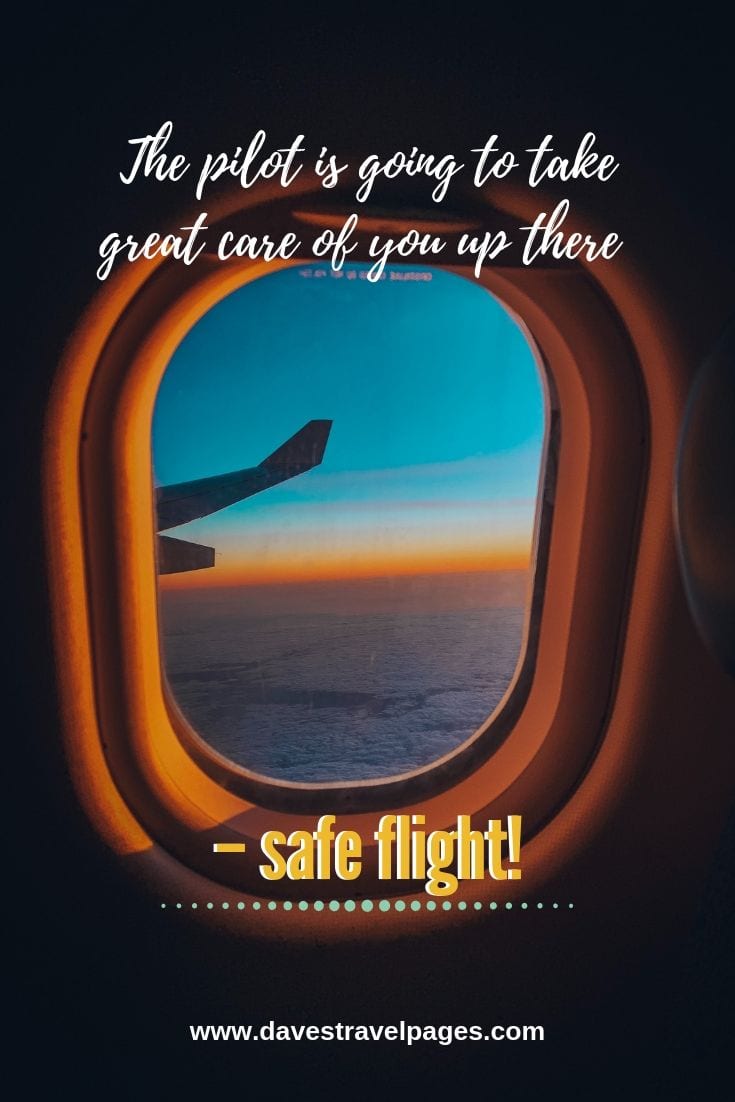 Quotes about flying: The pilot is going to take great care of you up there – safe flight!