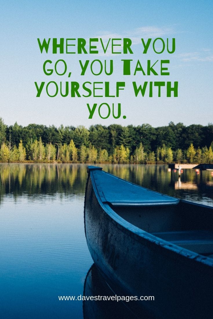Wherever you go, you take yourself with you. – Neil Gaiman