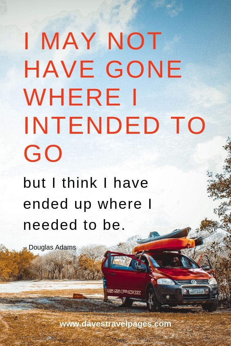 Douglas Adams Quotes: I may not have gone where I intended to go, but I think I have ended up where I needed to be. – Douglas Adams