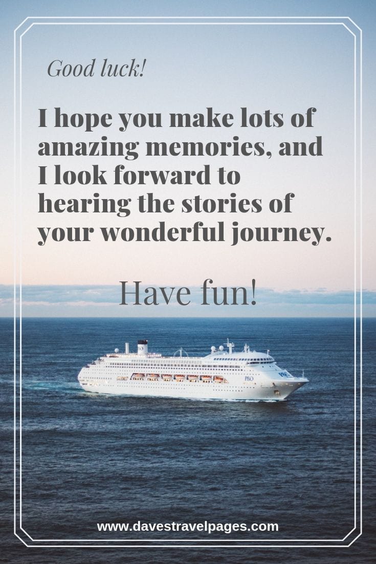 Wonderful journey quotes: Good luck! I hope you make lots of amazing memories, and I look forward to hearing the stories of your wonderful journey. Have fun!
