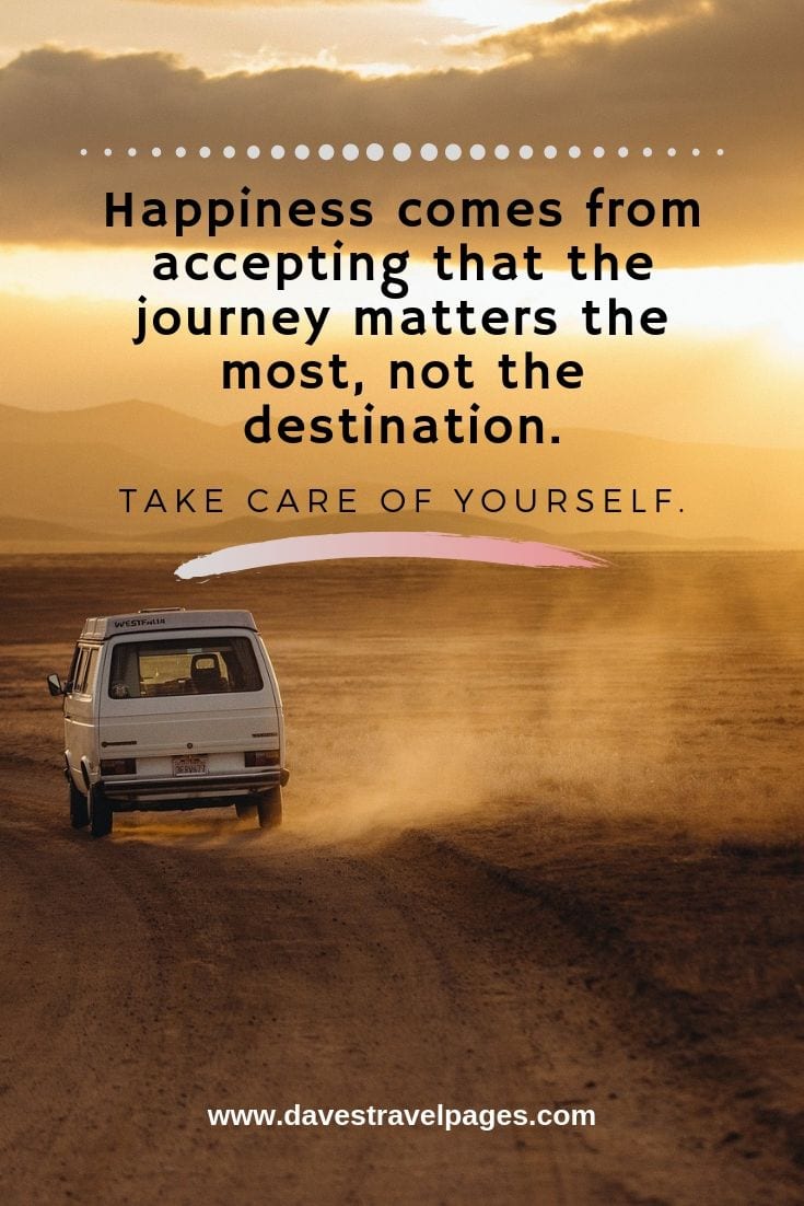 It's about the journey not the destination travel quotes: Happiness comes from accepting that the journey matters the most, not the destination. Take care of yourself.