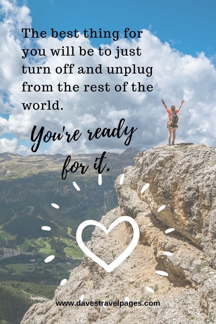Quotes about relaxing: The best thing for you will be to just turn off and unplug from the rest of the world. You're ready for it.