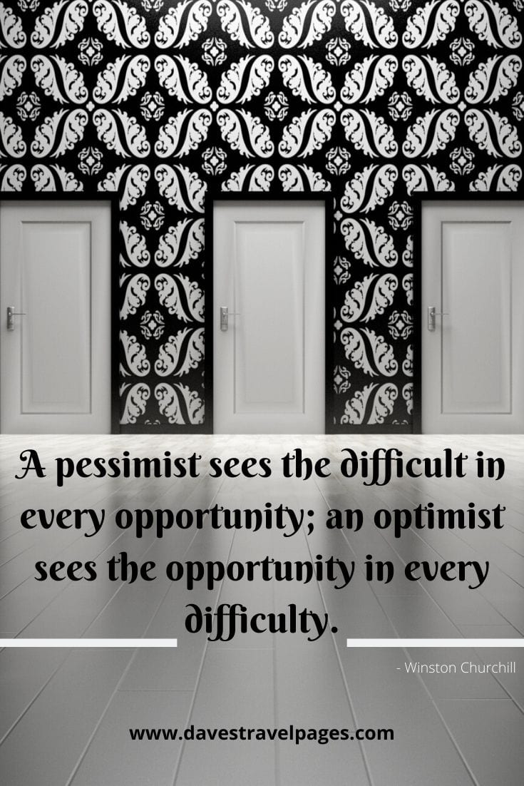 Famous Quotes: A pessimist sees the difficult in every opportunity; an optimist sees the opportunity in every difficulty. Winston Churchill