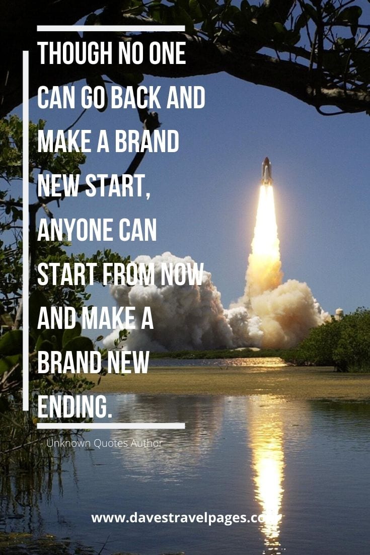 Though no one can go back and make a brand new start, anyone can start from now and make a brand new ending. Unknown Quotes Author