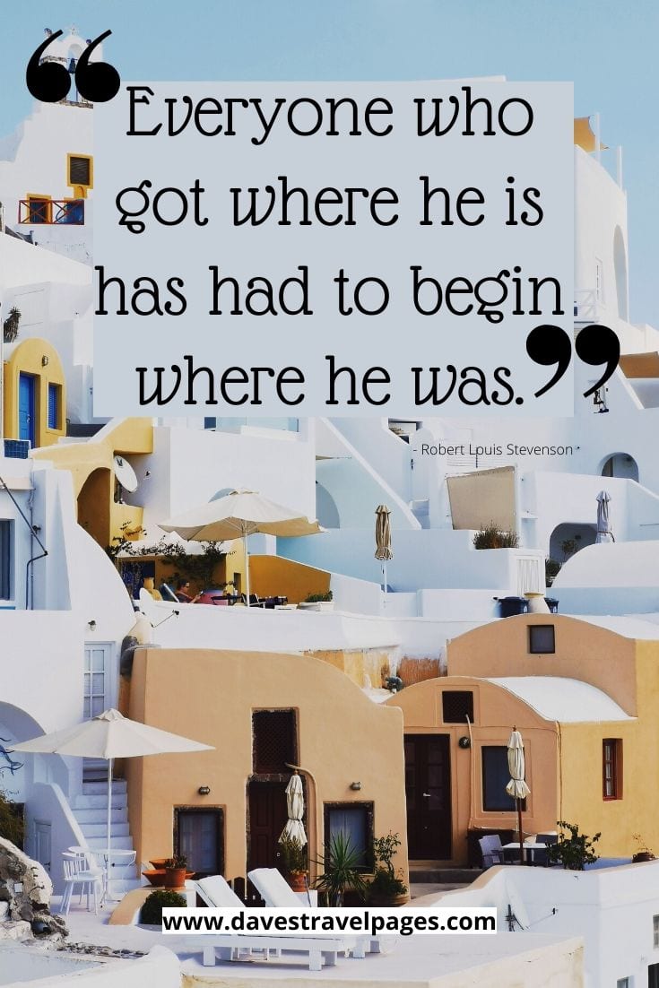 Motivational Quotes: Everyone who got where he is has had to begin where he was. Robert Louis Stevenson